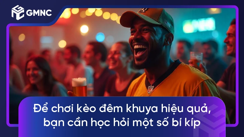 Để chơi kèo đêm khuya hiệu quả, bạn cần học hỏi một số bí kíp