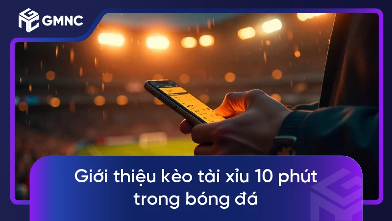 Giới thiệu kèo tài xỉu 10 phút trong bóng đá