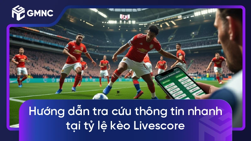 Hướng dẫn tra cứu thông tin nhanh tại tỷ lệ kèo Livescore