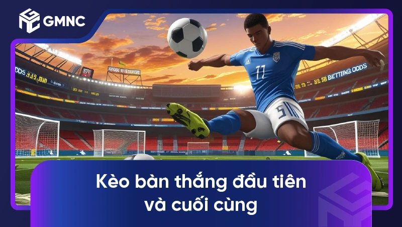 Kèo Bàn Thắng Đầu Tiên Và Cuối Cùng