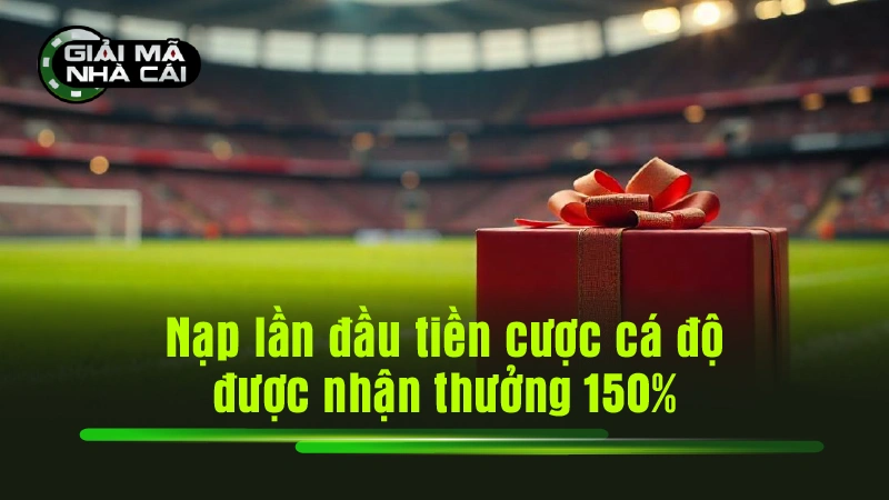 Nạp lần đầu tiền cược cá độ được nhận thưởng 150%