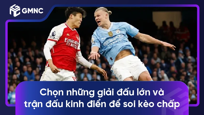 Chọn những giải đấu lớn và trận đấu kinh điển để soi kèo chấp