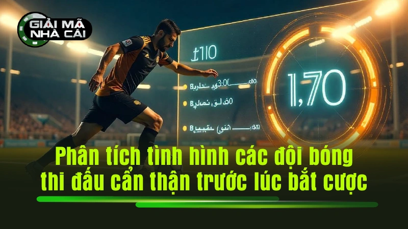 Phân tích tình hình các đội bóng thi cấu cẩn thận trước lúc bắt cược