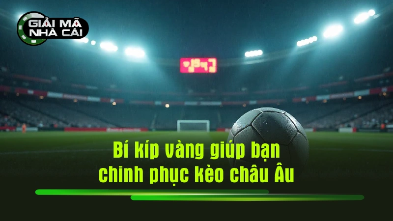 Bí kíp vàng giúp bạn chinh phục kèo châu Âu
