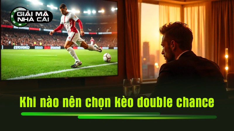 Khi nào nên chọn kèo double chance?