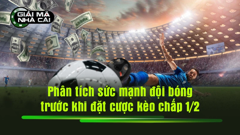 Phân tích sức mạnh đội bóng trước khi đặt cược kèo chấp 1/2