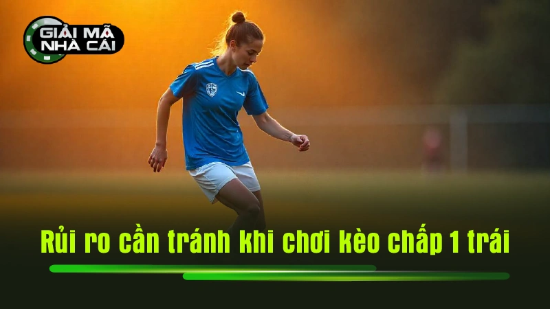 Rủi ro cần tránh khi chơi kèo chấp 1 trái