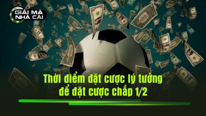 Thời điểm đặt cược lý tưởng để đặt cược chấp 1/2
