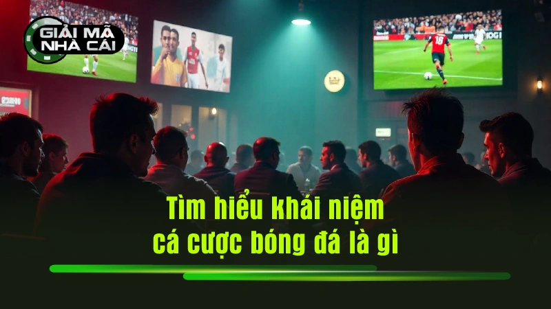 Tìm hiểu khái niệm cá cược bóng đá là gì