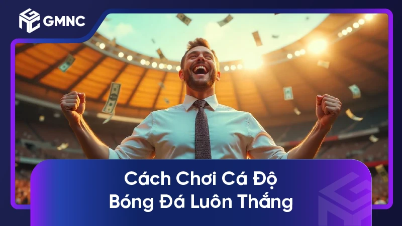 Cách Chơi Cá Độ Bóng Đá Luôn Thắng