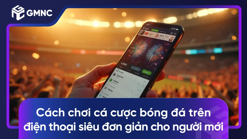 Cách chơi cá cược bóng đá trên điện thoại siêu đơn giản cho người mới